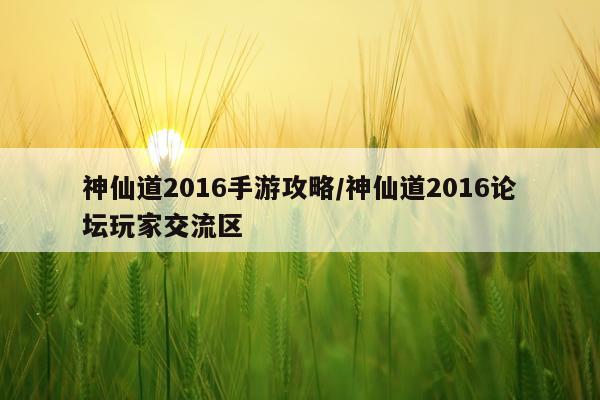 神仙道2016手游攻略/神仙道2016论坛玩家交流区