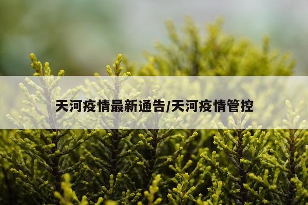 天河疫情最新通告/天河疫情管控