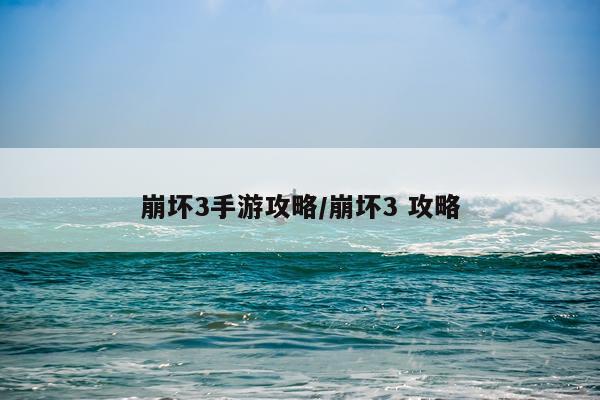 崩坏3手游攻略/崩坏3 攻略