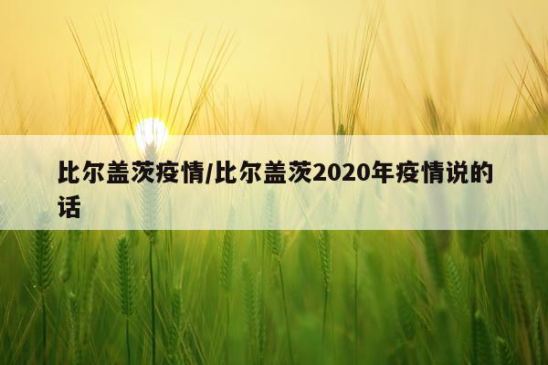 比尔盖茨疫情/比尔盖茨2020年疫情说的话