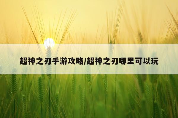 超神之刃手游攻略/超神之刃哪里可以玩