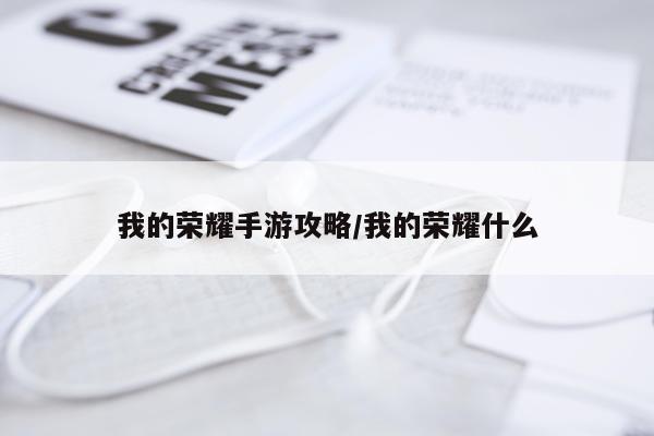 我的荣耀手游攻略/我的荣耀什么