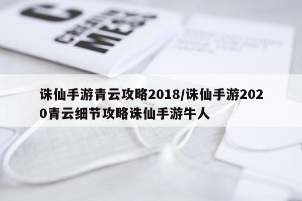 诛仙手游青云攻略2018/诛仙手游2020青云细节攻略诛仙手游牛人