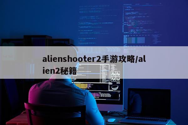 alienshooter2手游攻略/alien2秘籍