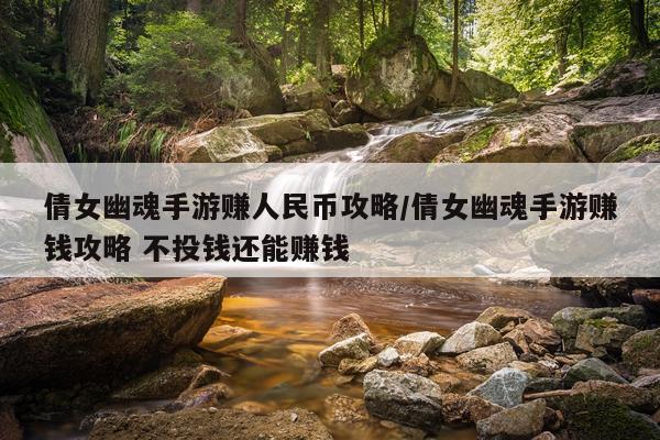 倩女幽魂手游赚人民币攻略/倩女幽魂手游赚钱攻略 不投钱还能赚钱