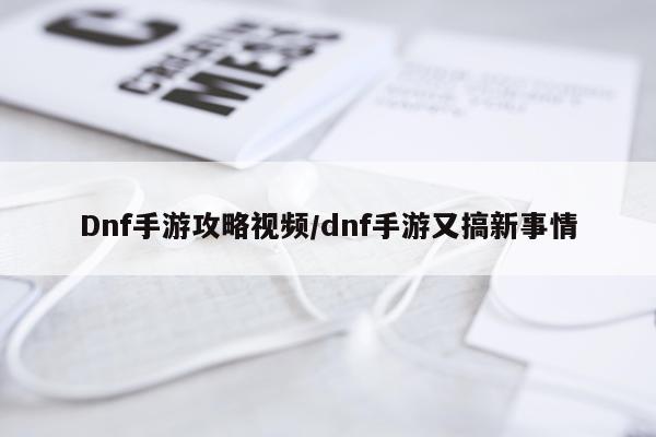 Dnf手游攻略视频/dnf手游又搞新事情