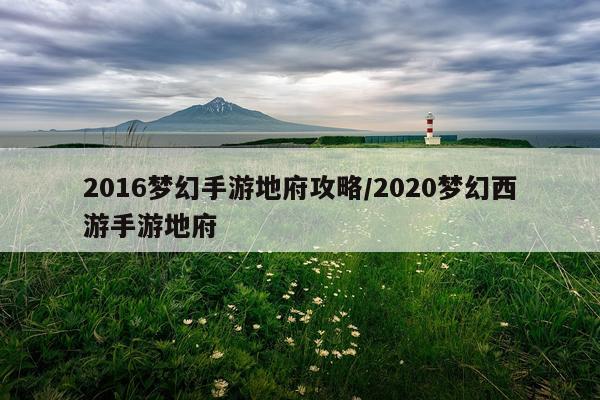 2016梦幻手游地府攻略/2020梦幻西游手游地府