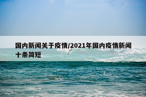 国内新闻关于疫情/2021年国内疫情新闻十条简短