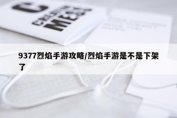 9377烈焰手游攻略/烈焰手游是不是下架了