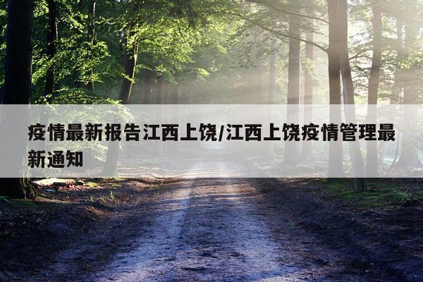 疫情最新报告江西上饶/江西上饶疫情管理最新通知
