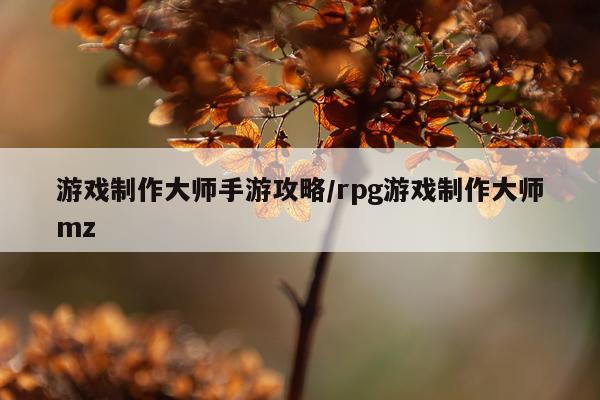 游戏制作大师手游攻略/rpg游戏制作大师mz