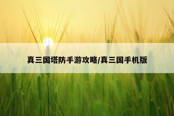 真三国塔防手游攻略/真三国手机版