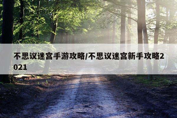 不思议迷宫手游攻略/不思议迷宫新手攻略2021