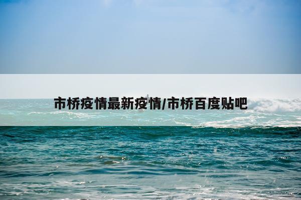 市桥疫情最新疫情/市桥百度贴吧