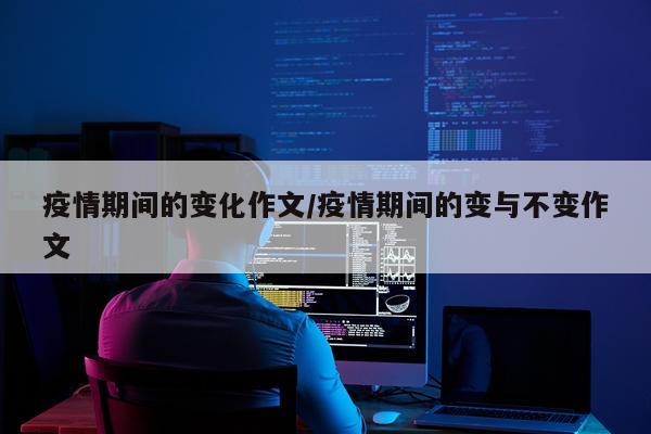 疫情期间的变化作文/疫情期间的变与不变作文