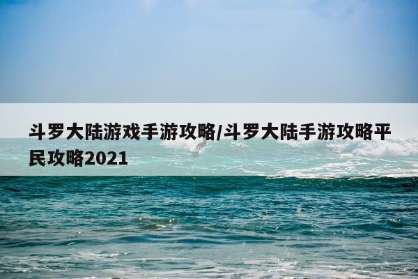 斗罗大陆游戏手游攻略/斗罗大陆手游攻略平民攻略2021