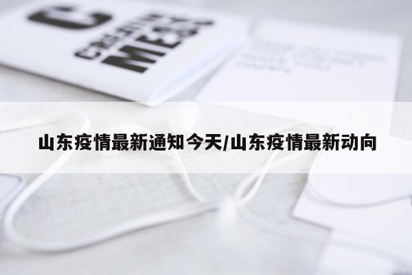 山东疫情最新通知今天/山东疫情最新动向