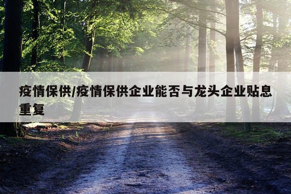 疫情保供/疫情保供企业能否与龙头企业贴息重复