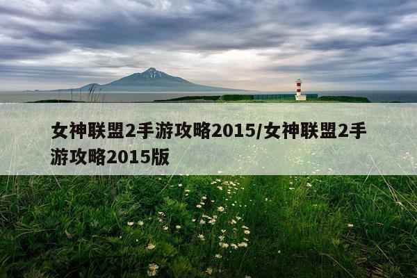 女神联盟2手游攻略2015/女神联盟2手游攻略2015版