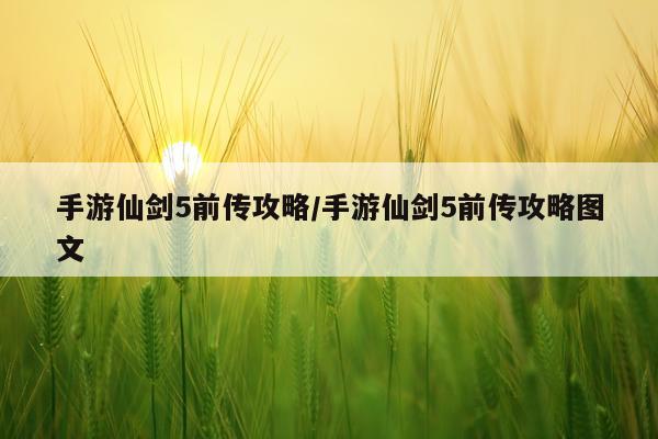 手游仙剑5前传攻略/手游仙剑5前传攻略图文