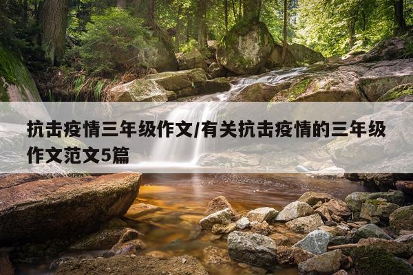 抗击疫情三年级作文/有关抗击疫情的三年级作文范文5篇