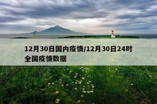 12月30日国内疫情/12月30日24时全国疫情数据