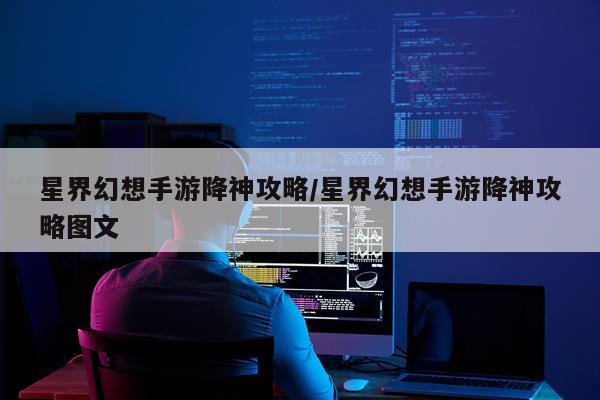 星界幻想手游降神攻略/星界幻想手游降神攻略图文
