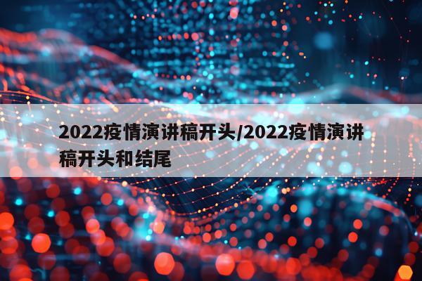 2022疫情演讲稿开头/2022疫情演讲稿开头和结尾