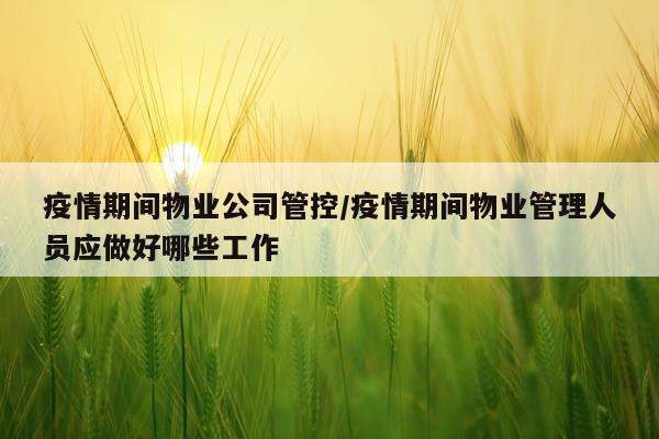 疫情期间物业公司管控/疫情期间物业管理人员应做好哪些工作