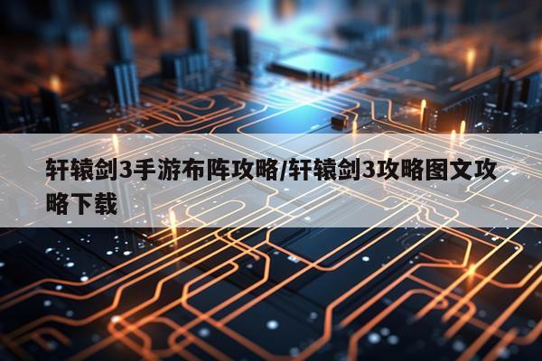 轩辕剑3手游布阵攻略/轩辕剑3攻略图文攻略下载