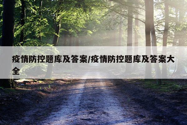 疫情防控题库及答案/疫情防控题库及答案大全