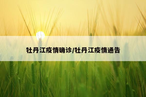 牡丹江疫情确诊/牡丹江疫情通告