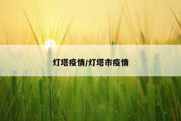 灯塔疫情/灯塔市疫情