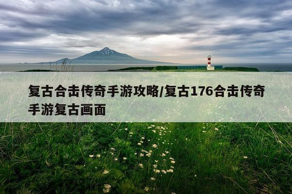 复古合击传奇手游攻略/复古176合击传奇手游复古画面