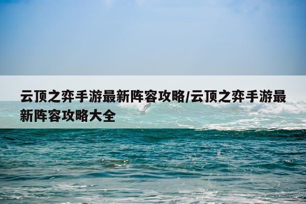 云顶之弈手游最新阵容攻略/云顶之弈手游最新阵容攻略大全