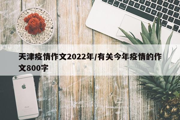 天津疫情作文2022年/有关今年疫情的作文800字
