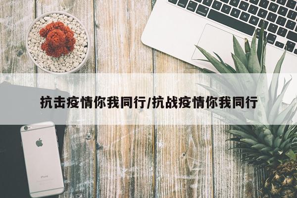 抗击疫情你我同行/抗战疫情你我同行