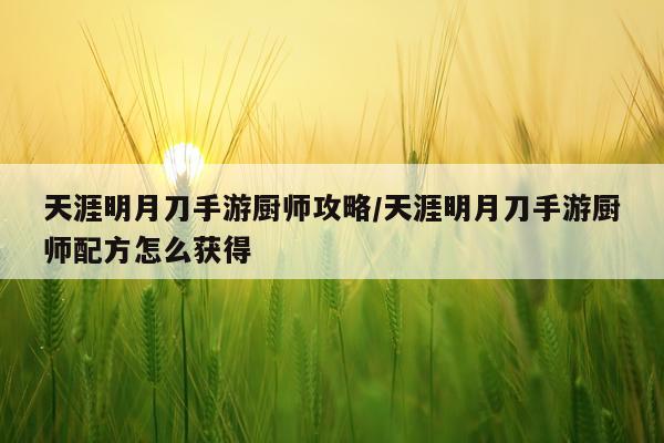 天涯明月刀手游厨师攻略/天涯明月刀手游厨师配方怎么获得