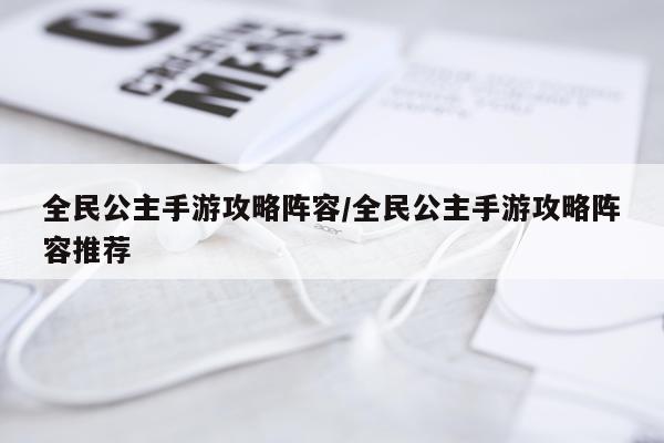 全民公主手游攻略阵容/全民公主手游攻略阵容推荐