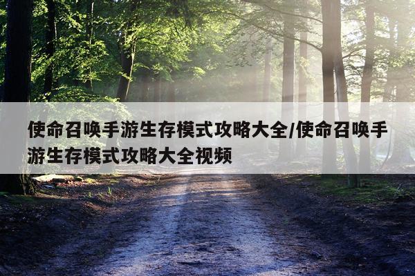 使命召唤手游生存模式攻略大全/使命召唤手游生存模式攻略大全视频