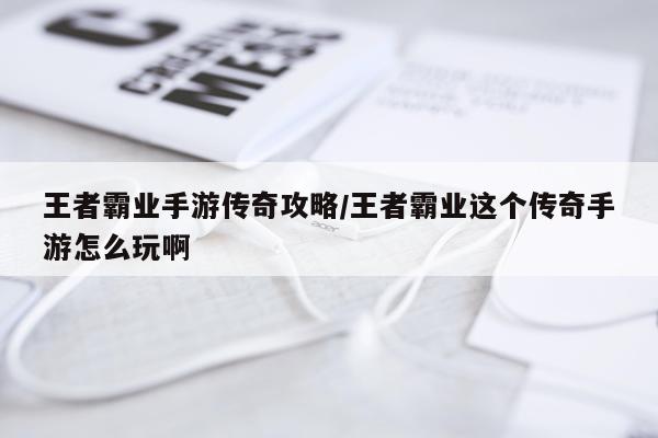 王者霸业手游传奇攻略/王者霸业这个传奇手游怎么玩啊