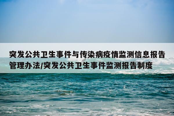 突发公共卫生事件与传染病疫情监测信息报告管理办法/突发公共卫生事件监测报告制度