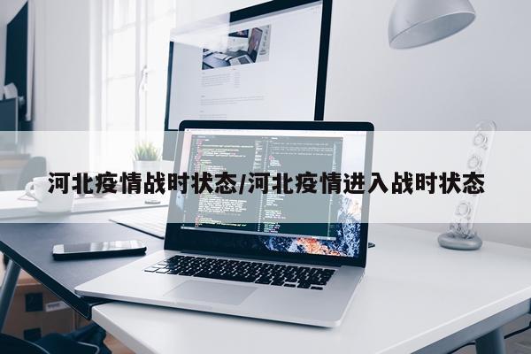 河北疫情战时状态/河北疫情进入战时状态