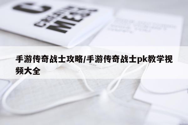 手游传奇战士攻略/手游传奇战士pk教学视频大全