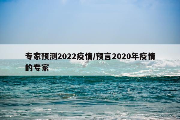 专家预测2022疫情/预言2020年疫情的专家