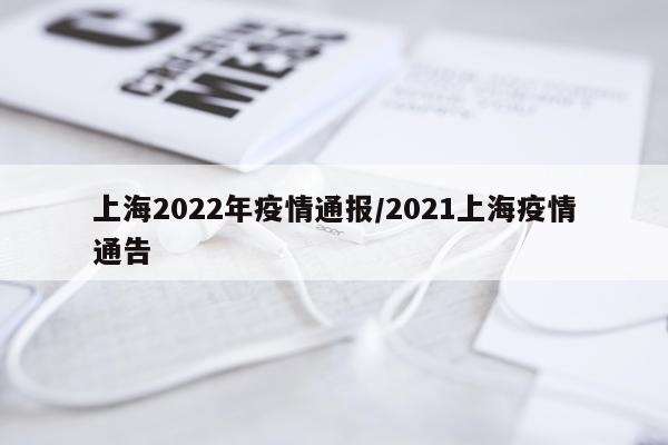 上海2022年疫情通报/2021上海疫情通告
