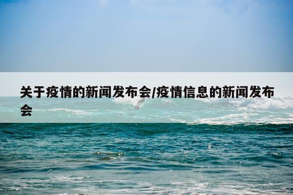 关于疫情的新闻发布会/疫情信息的新闻发布会