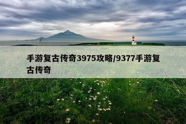 手游复古传奇3975攻略/9377手游复古传奇