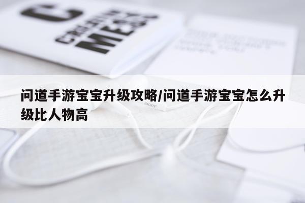 问道手游宝宝升级攻略/问道手游宝宝怎么升级比人物高