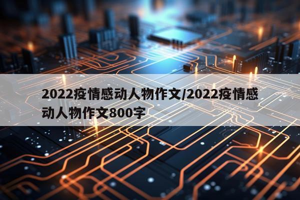 2022疫情感动人物作文/2022疫情感动人物作文800字